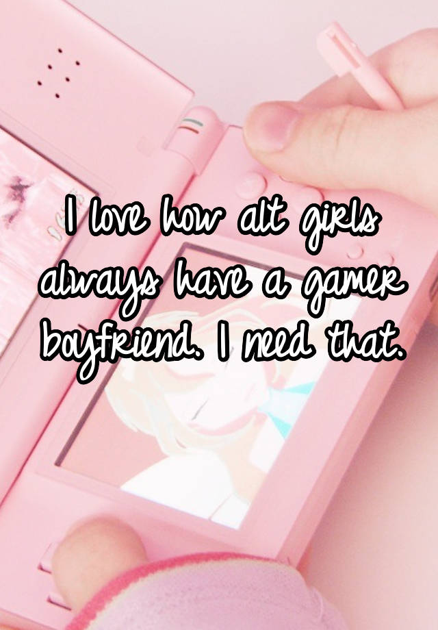 I love how alt girls always have a gamer boyfriend. I need that. 