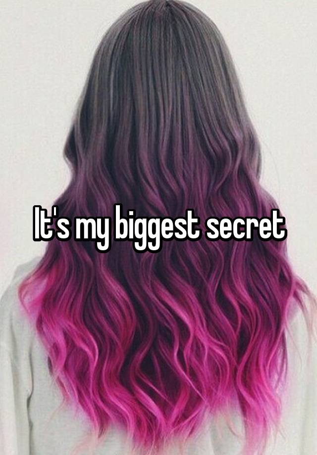 It's my biggest secret