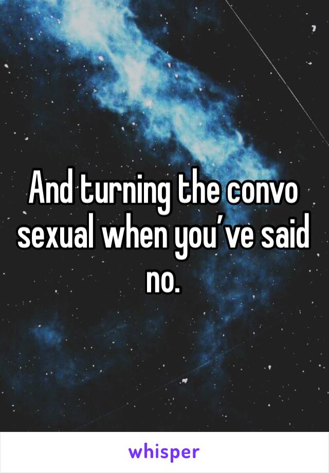 And turning the convo sexual when you’ve said no. 