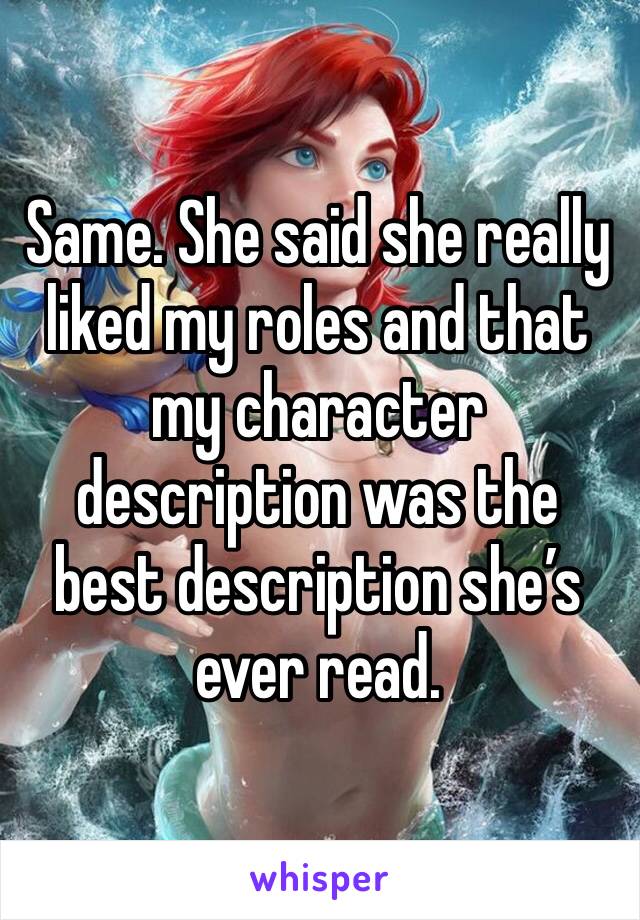 Same. She said she really liked my roles and that my character description was the best description she’s ever read.