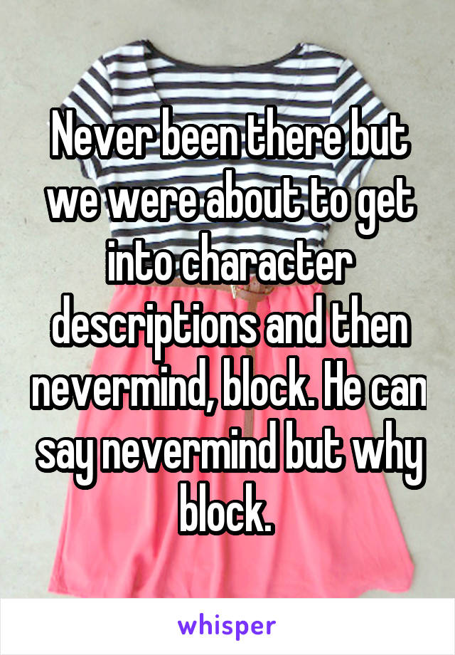 Never been there but we were about to get into character descriptions and then nevermind, block. He can say nevermind but why block. 