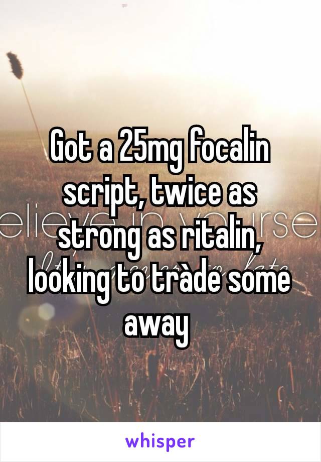 Got a 25mg focalin script, twice as strong as ritalin, looking to tràde some away 