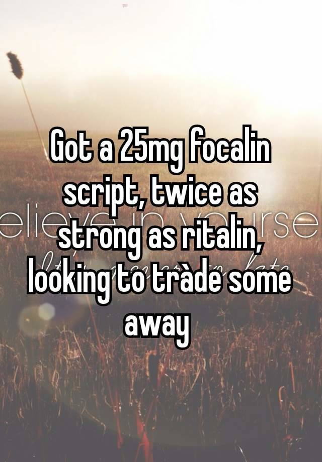 Got a 25mg focalin script, twice as strong as ritalin, looking to tràde some away 