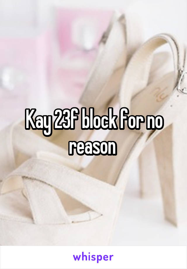 Kay 23f block for no reason 