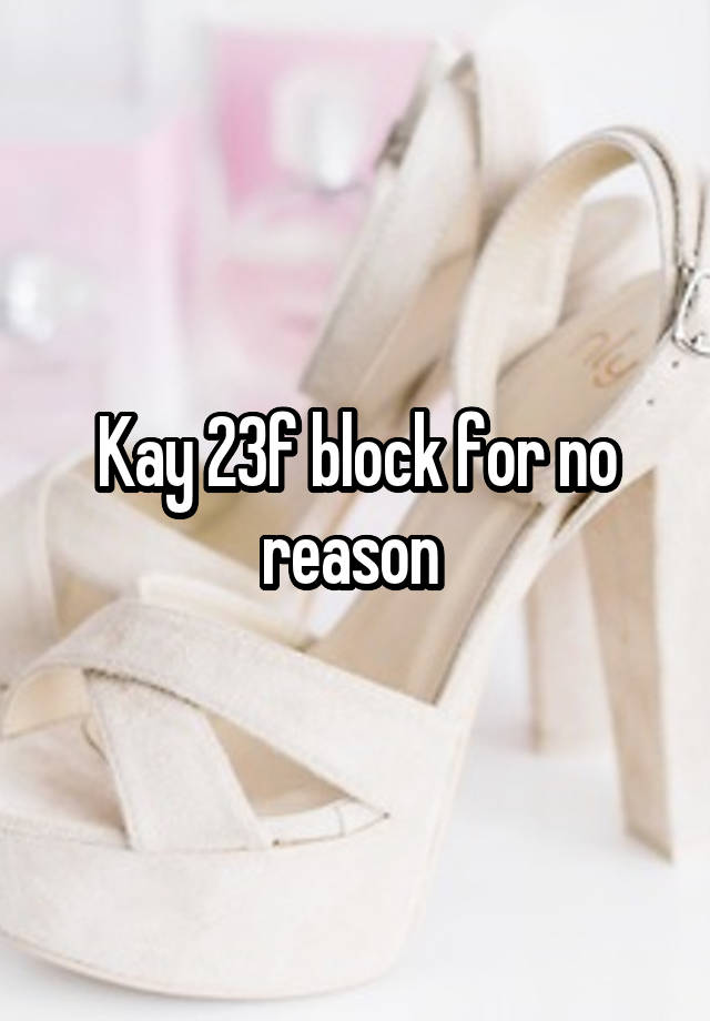 Kay 23f block for no reason 