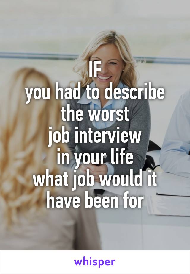IF
you had to describe the worst
job interview
in your life
what job would it have been for