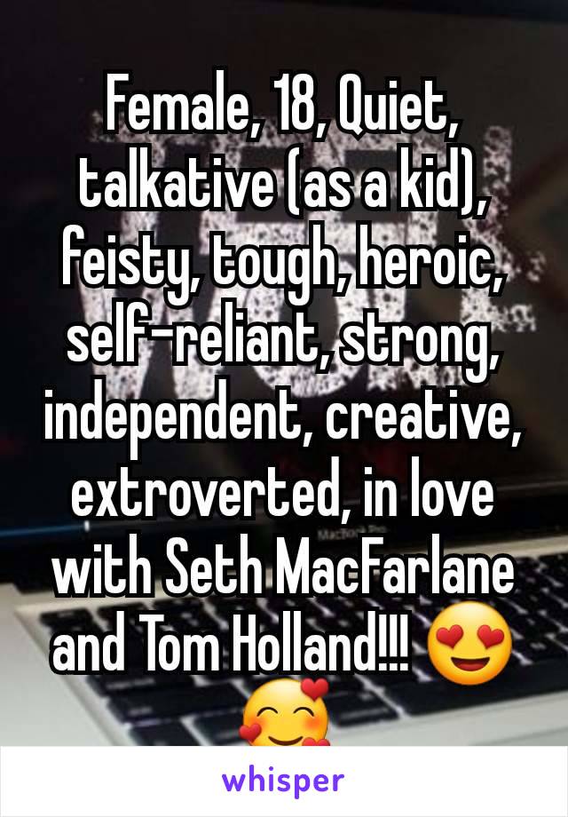 Female, 18, Quiet, talkative (as a kid), feisty, tough, heroic, self-reliant, strong, independent, creative, extroverted, in love with Seth MacFarlane and Tom Holland!!! 😍🥰