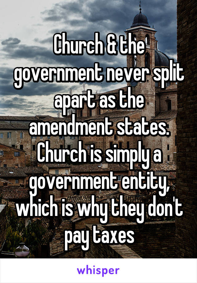 Church & the government never split apart as the amendment states. Church is simply a government entity, which is why they don't pay taxes