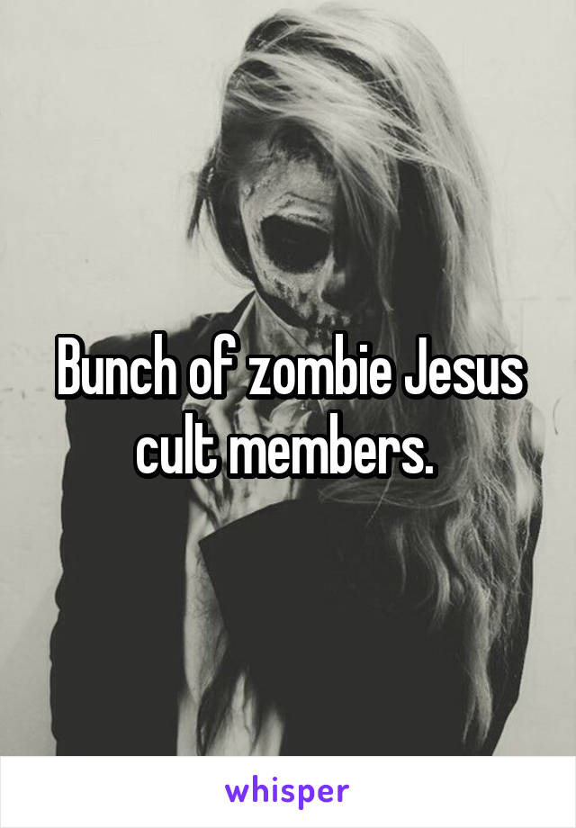 Bunch of zombie Jesus cult members. 