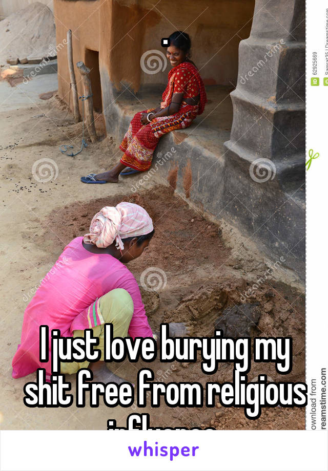 .






I just love burying my shit free from religious influence.