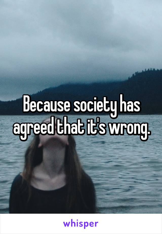 Because society has agreed that it's wrong.