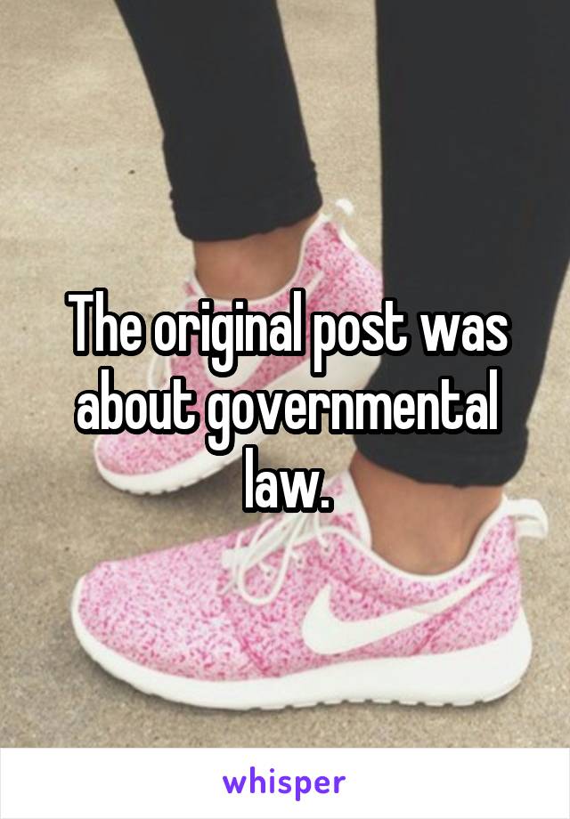 The original post was about governmental law.