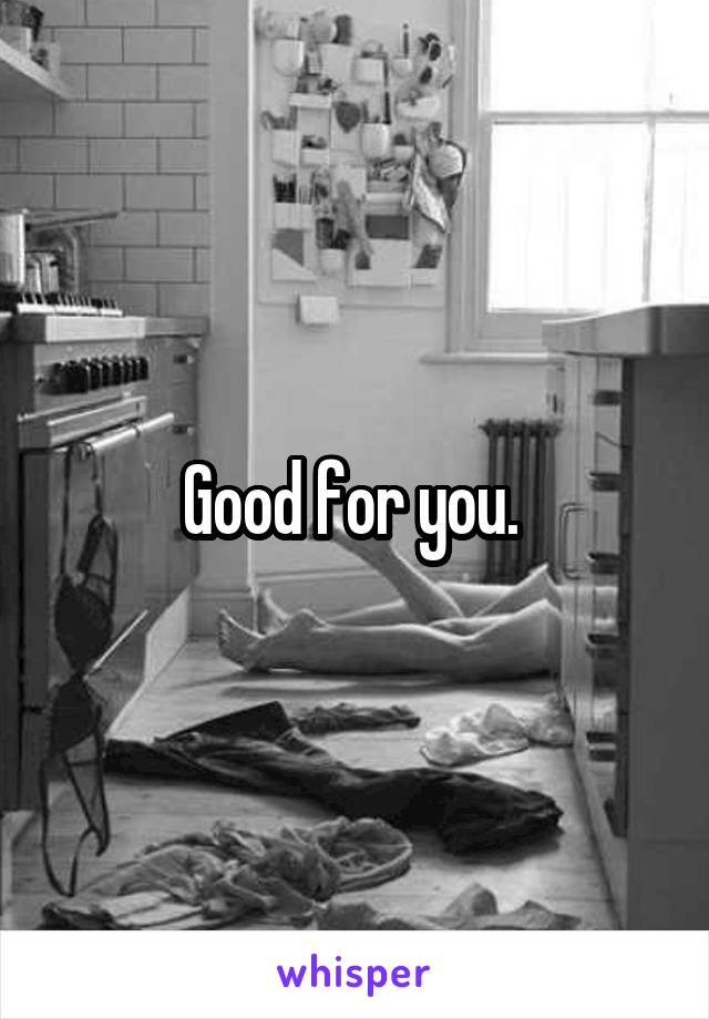 Good for you. 