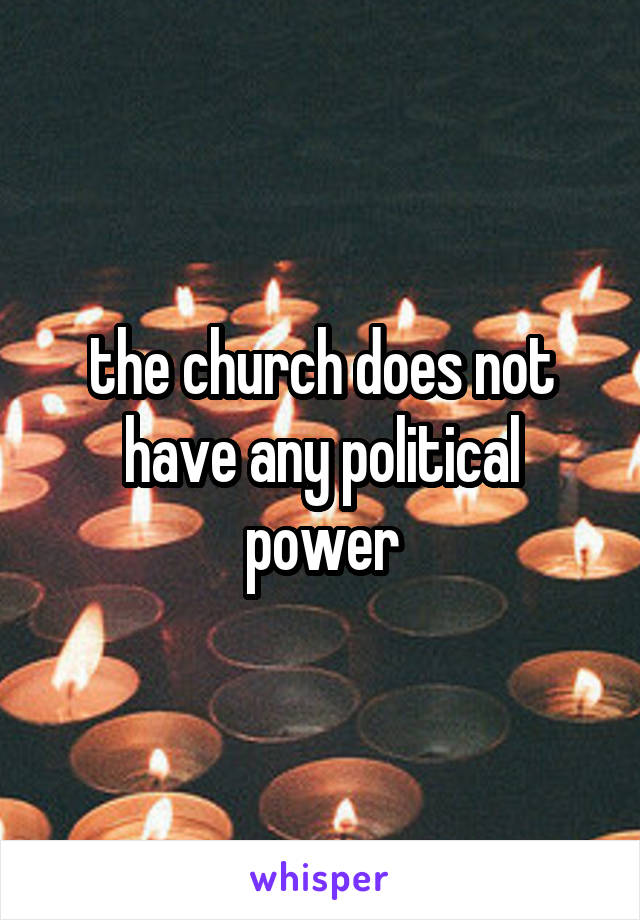 the church does not have any political power