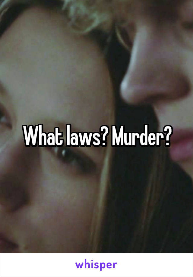 What laws? Murder?