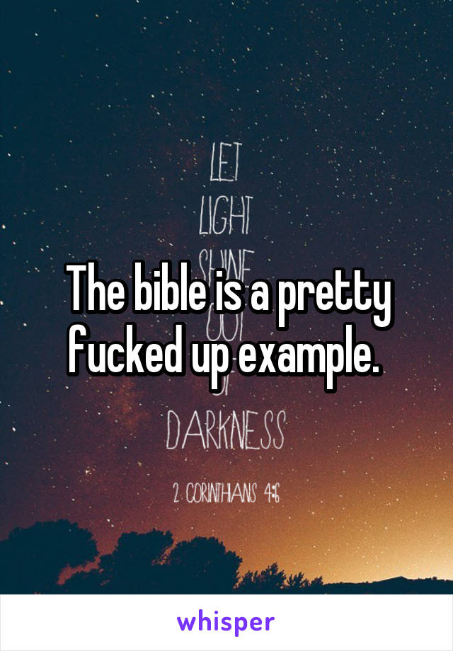 The bible is a pretty fucked up example. 