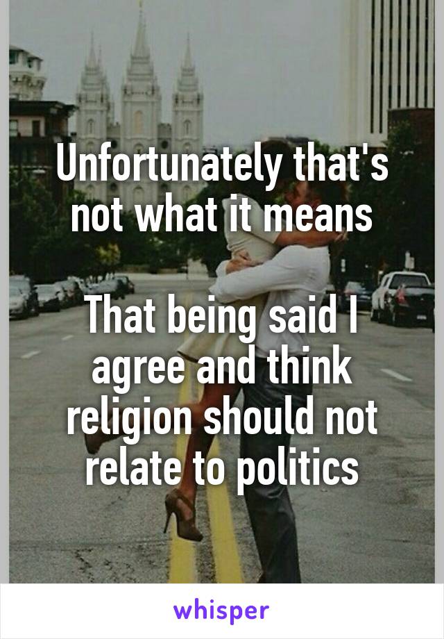 Unfortunately that's not what it means

That being said I agree and think religion should not relate to politics