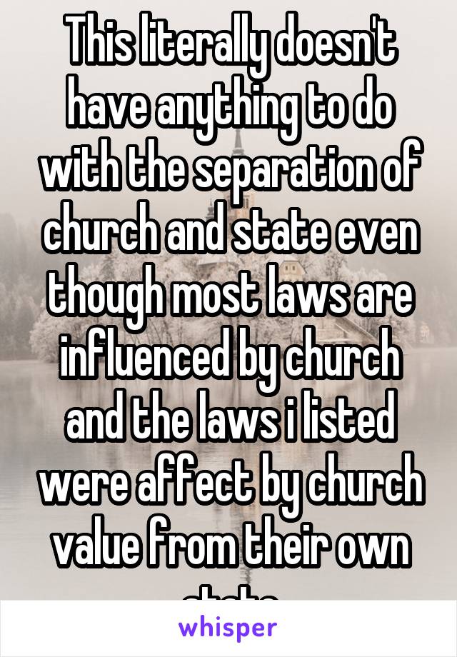 This literally doesn't have anything to do with the separation of church and state even though most laws are influenced by church and the laws i listed were affect by church value from their own state