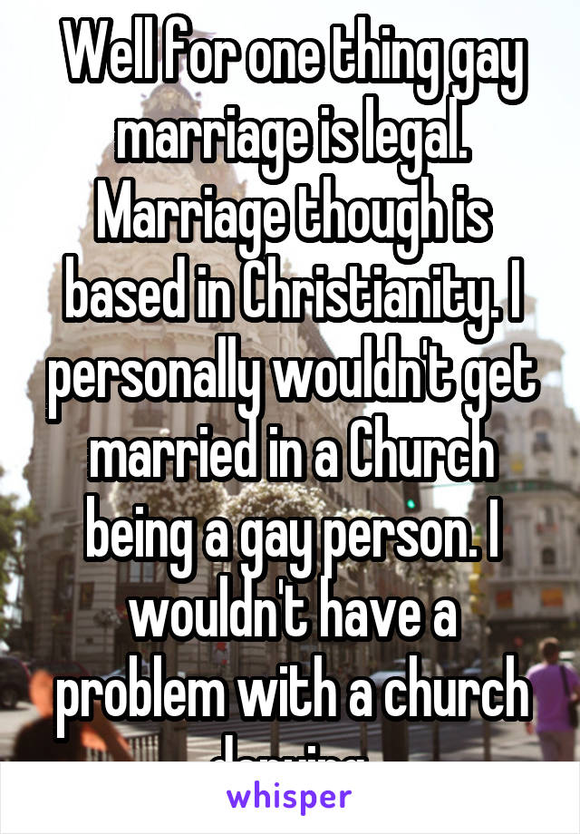 Well for one thing gay marriage is legal. Marriage though is based in Christianity. I personally wouldn't get married in a Church being a gay person. I wouldn't have a problem with a church denying.