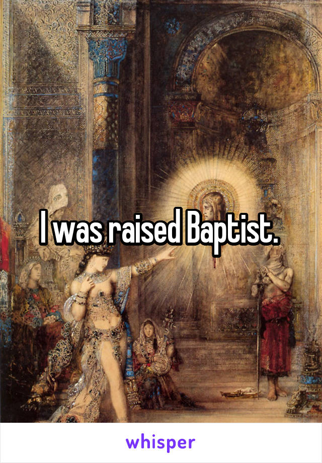 I was raised Baptist. 