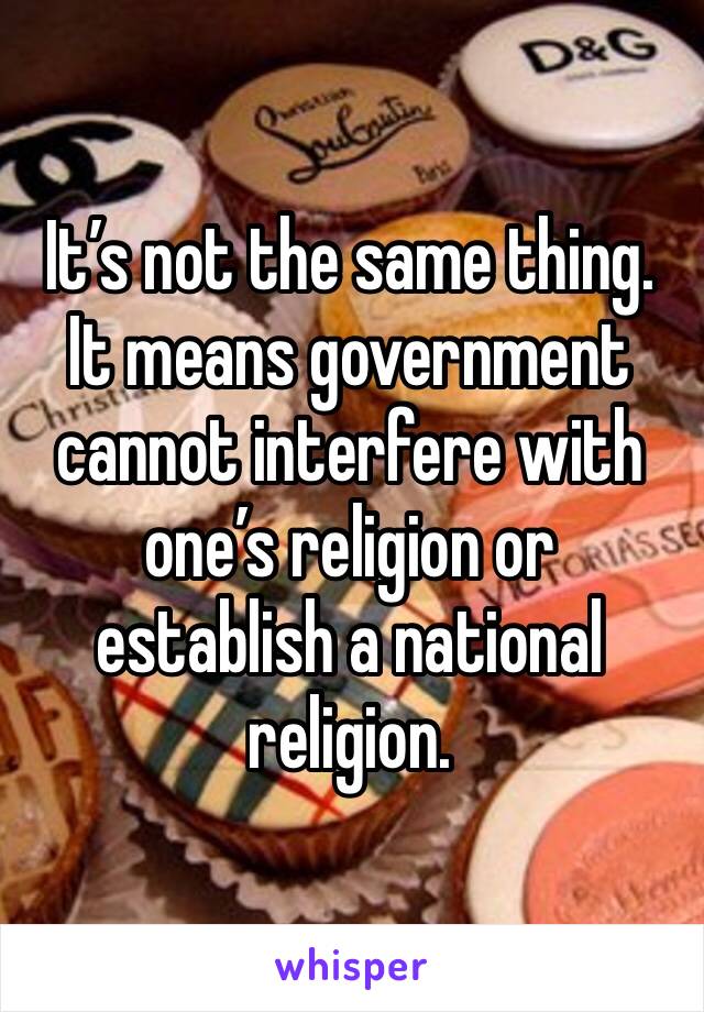 It’s not the same thing.  It means government cannot interfere with one’s religion or establish a national religion.  