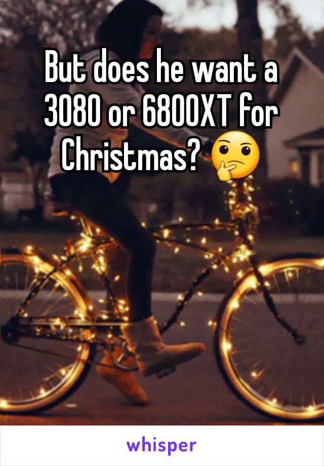 But does he want a 3080 or 6800XT for Christmas? 🤔