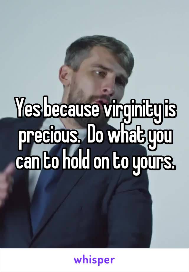 Yes because virginity is precious.  Do what you can to hold on to yours.