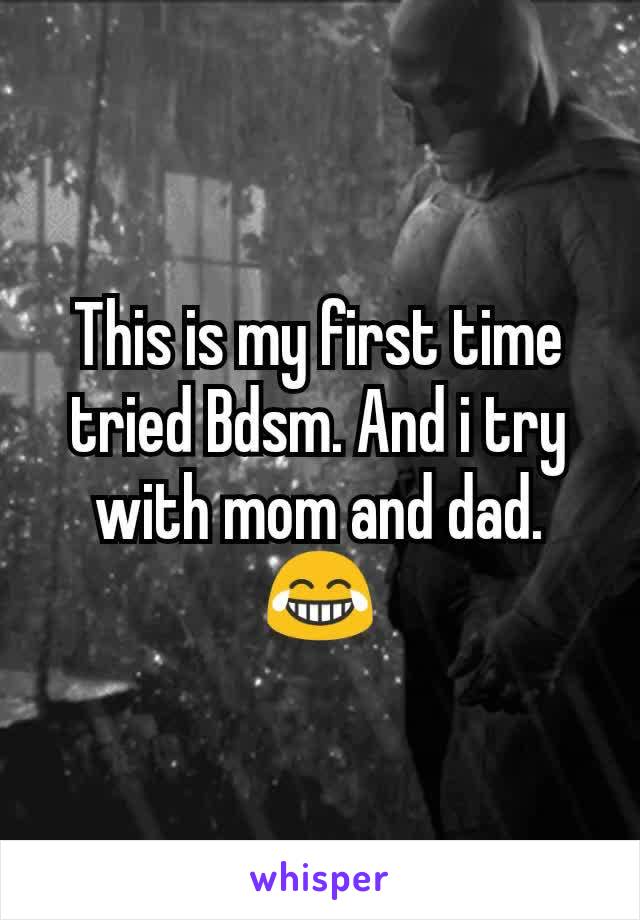 This is my first time tried Bdsm. And i try with mom and dad. 😂