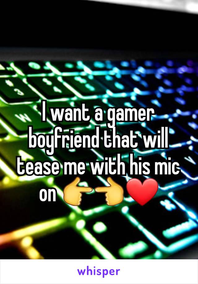 I want a gamer boyfriend that will tease me with his mic on 👉👈❤