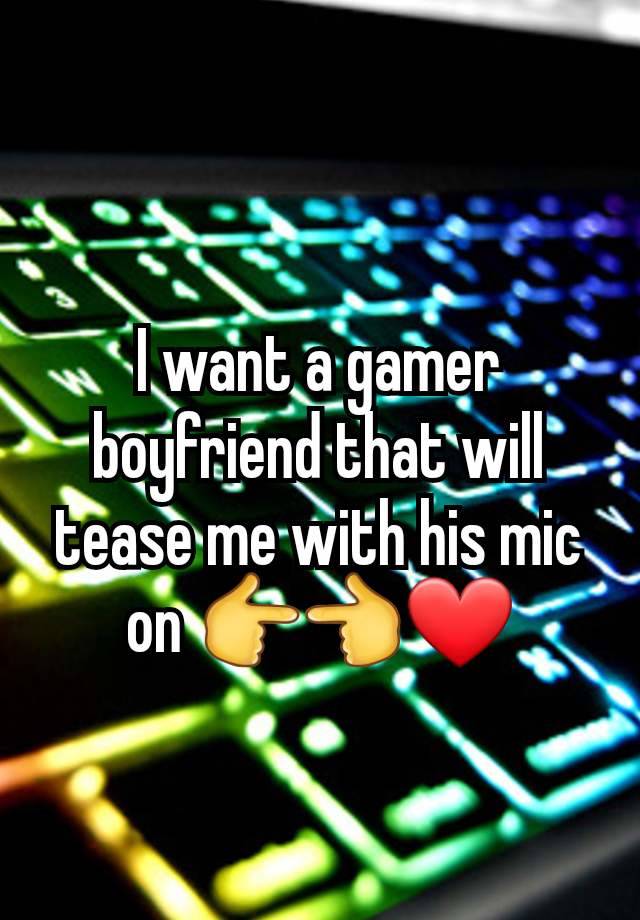 I want a gamer boyfriend that will tease me with his mic on 👉👈❤