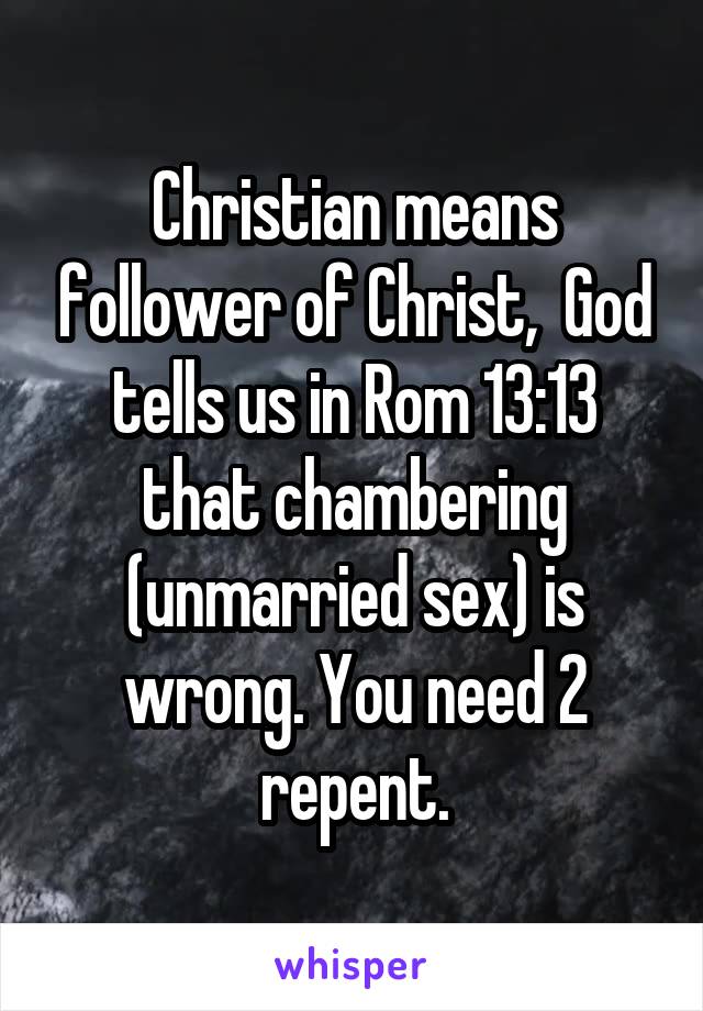 Christian means follower of Christ,  God tells us in Rom 13:13 that chambering (unmarried sex) is wrong. You need 2 repent.