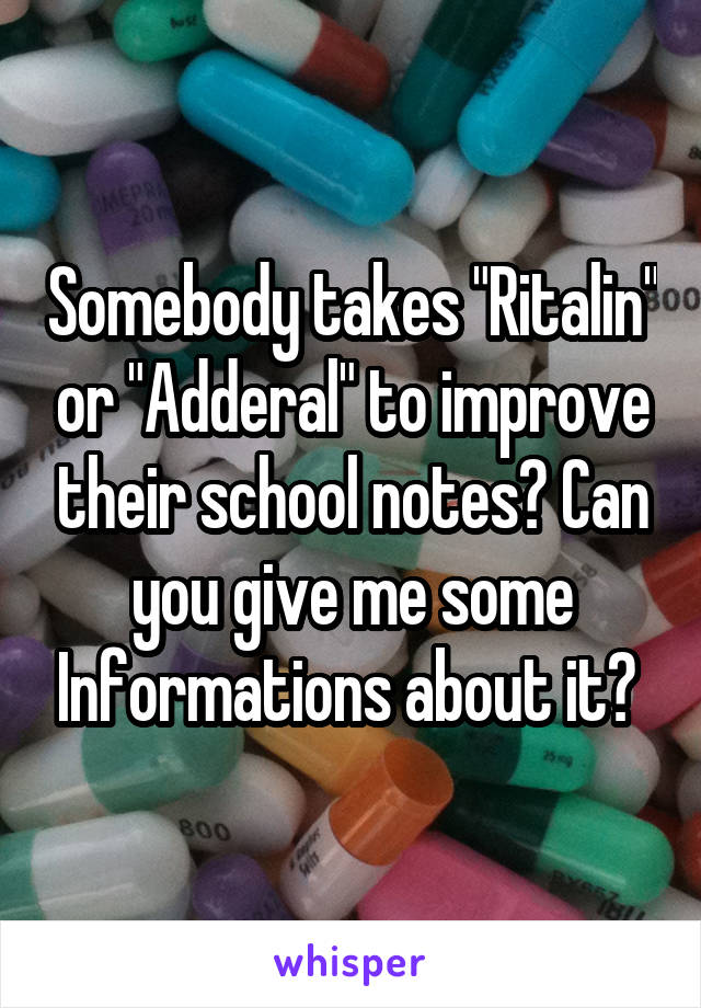 Somebody takes "Ritalin" or "Adderal" to improve their school notes? Can you give me some Informations about it? 