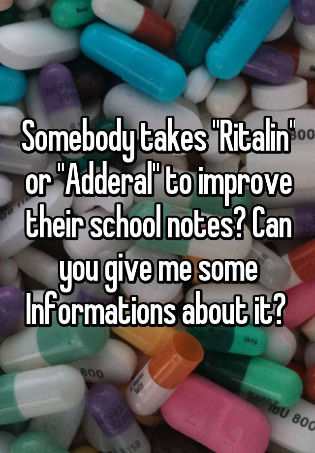 Somebody takes "Ritalin" or "Adderal" to improve their school notes? Can you give me some Informations about it? 