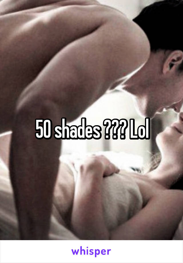 50 shades ??? Lol