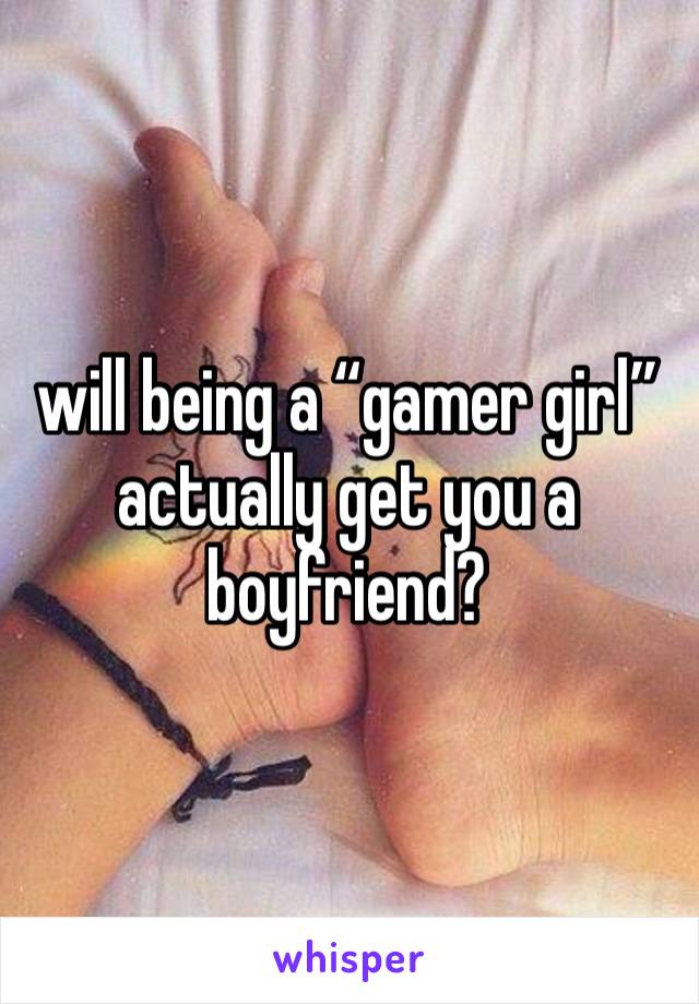 will being a “gamer girl” actually get you a boyfriend?