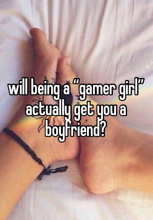 will being a “gamer girl” actually get you a boyfriend?