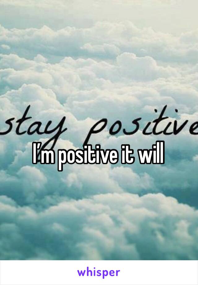 I’m positive it will 