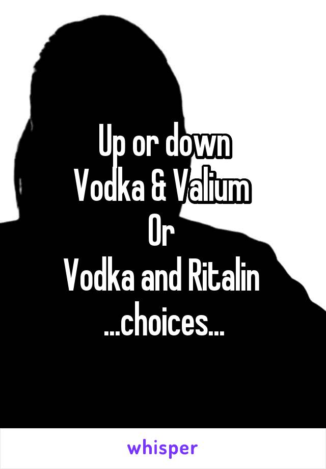 Up or down
Vodka & Valium 
Or 
Vodka and Ritalin 
...choices...