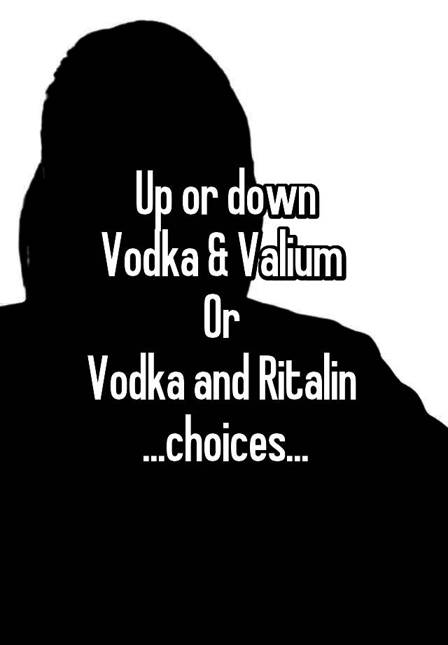 Up or down
Vodka & Valium 
Or 
Vodka and Ritalin 
...choices...