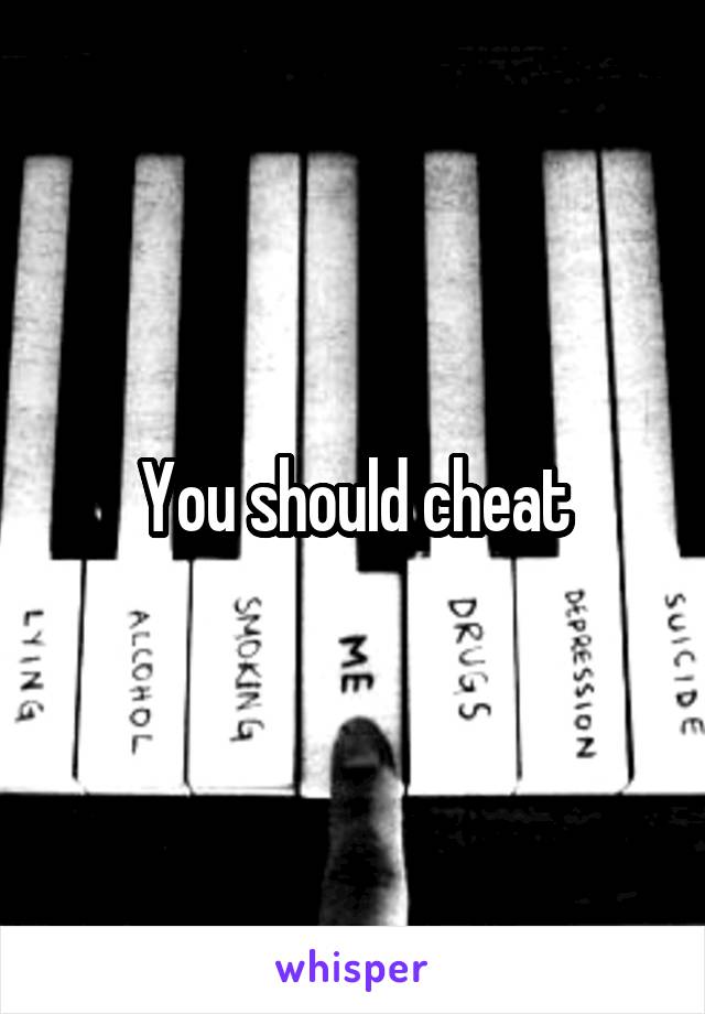 You should cheat