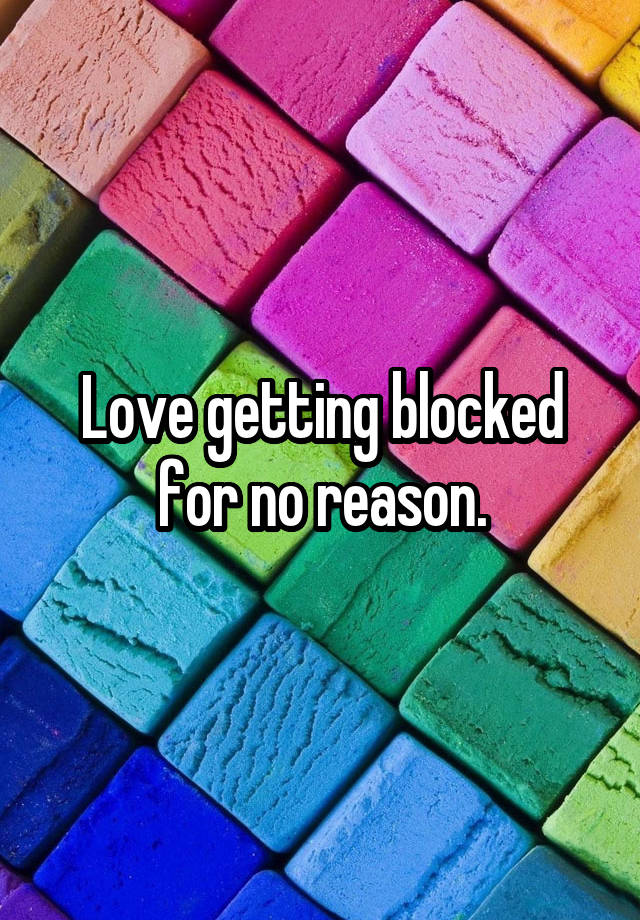 Love getting blocked for no reason.