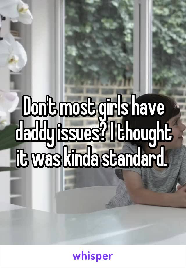 Don't most girls have daddy issues? I thought it was kinda standard. 