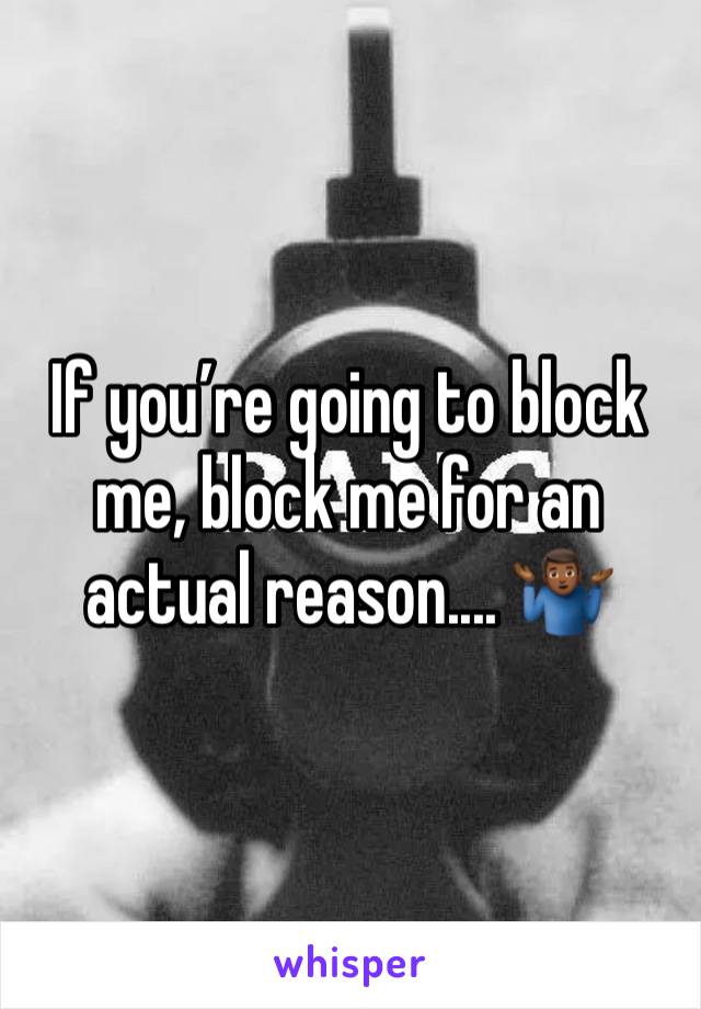 If you’re going to block me, block me for an actual reason.... 🤷🏾‍♂️