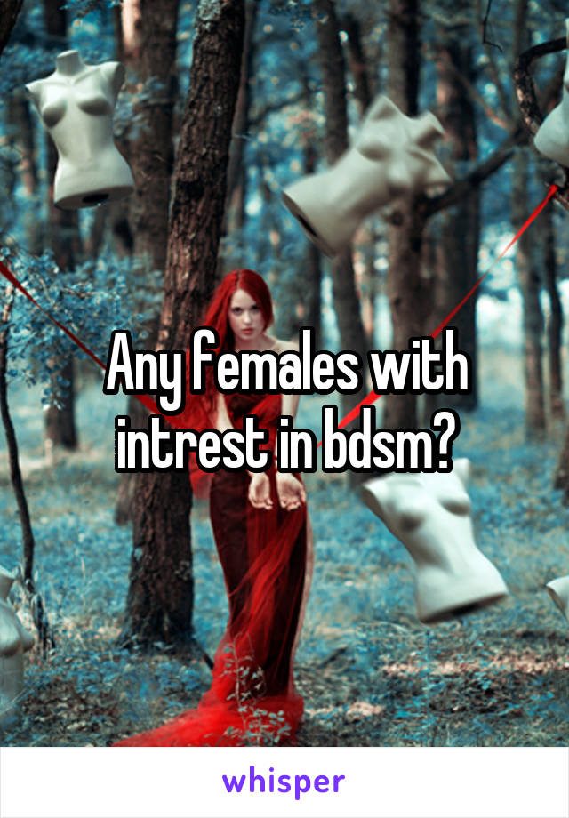 Any females with intrest in bdsm?