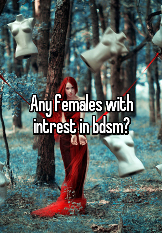 Any females with intrest in bdsm?