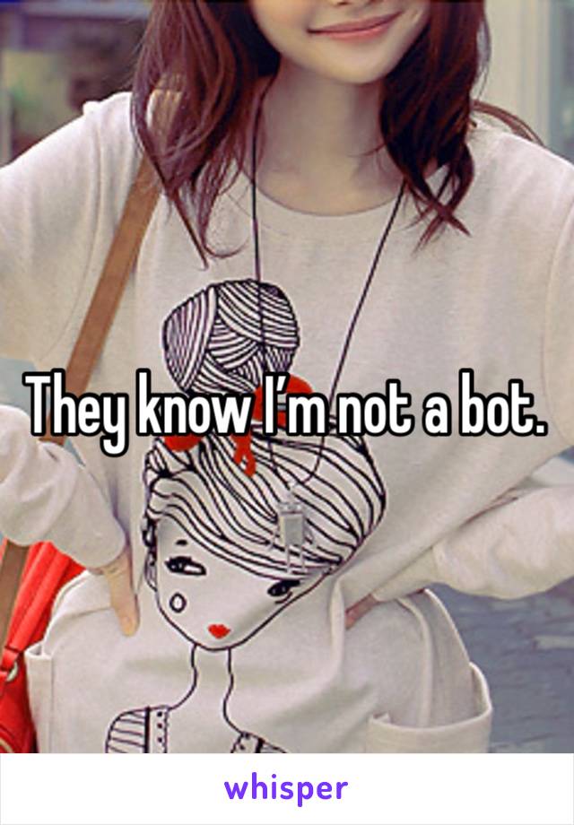 They know I’m not a bot. 