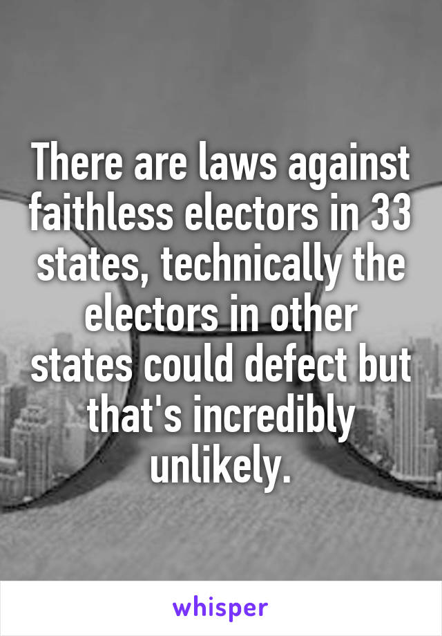 There are laws against faithless electors in 33 states, technically the electors in other states could defect but that's incredibly unlikely.