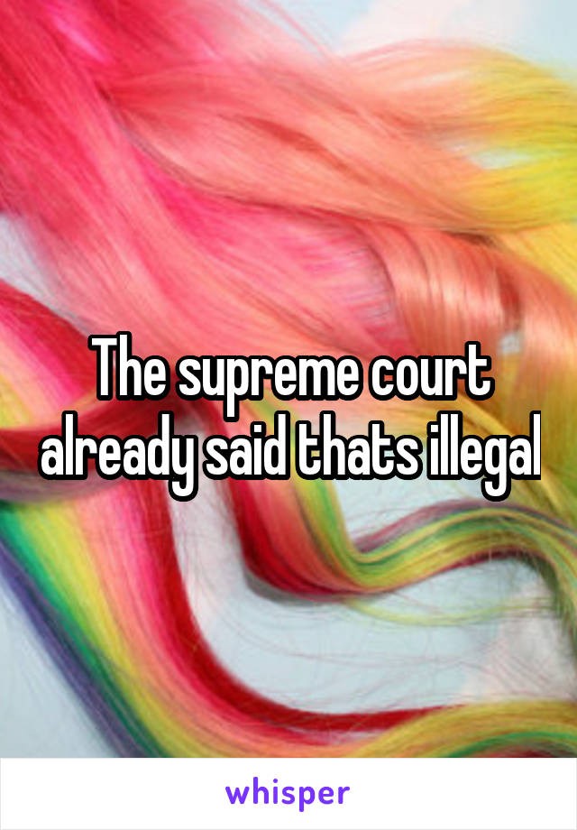 The supreme court already said thats illegal