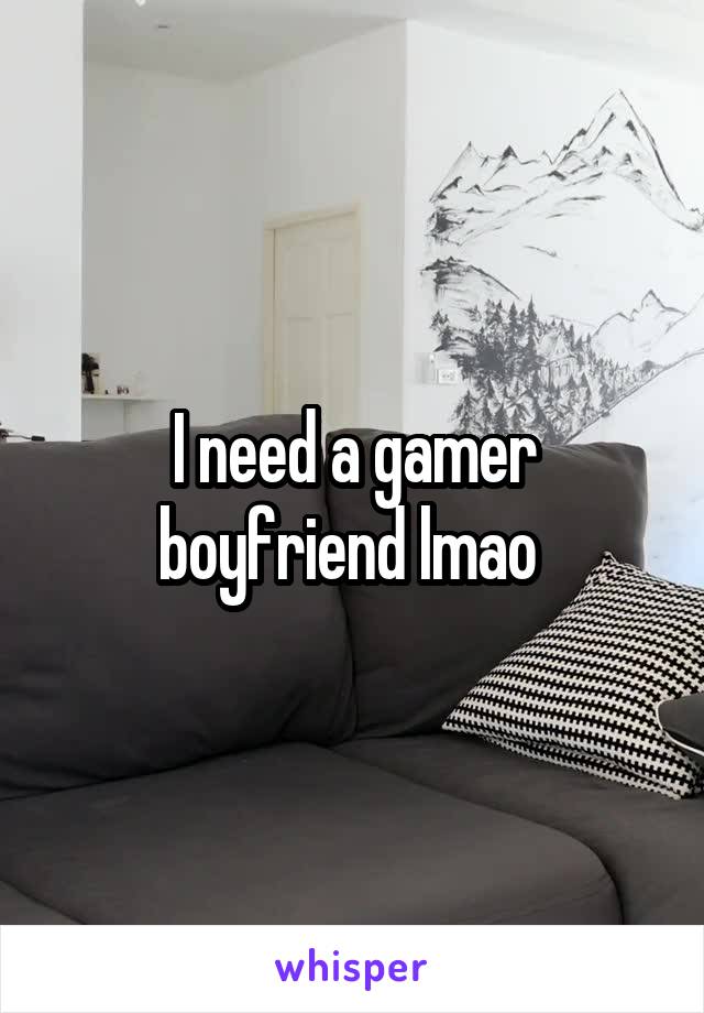 I need a gamer boyfriend lmao 