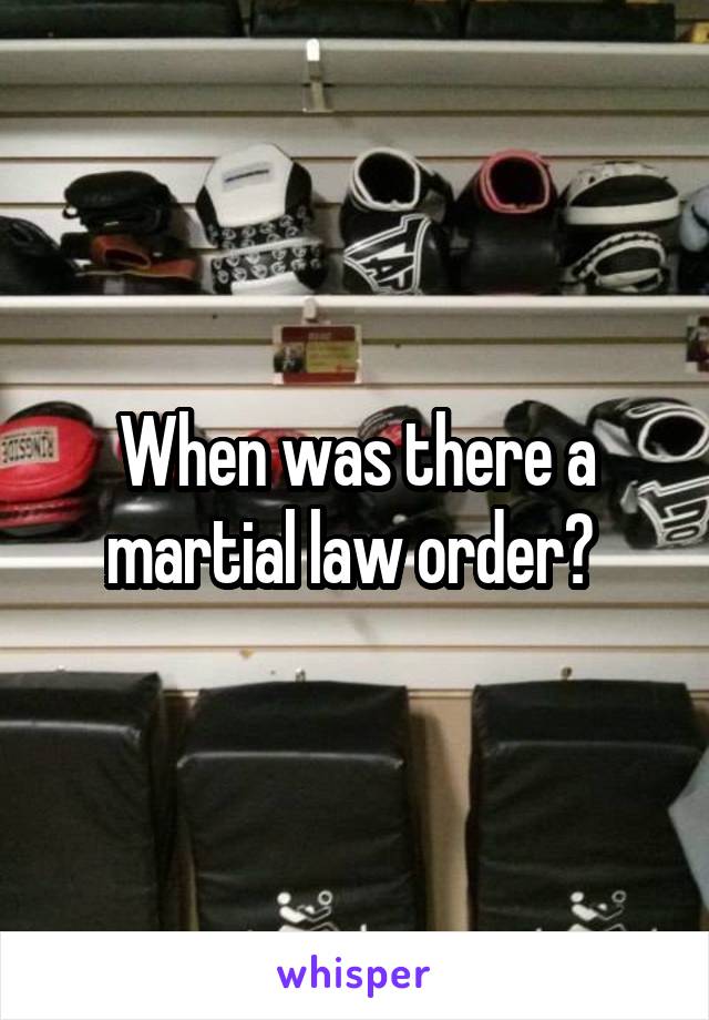 When was there a martial law order? 